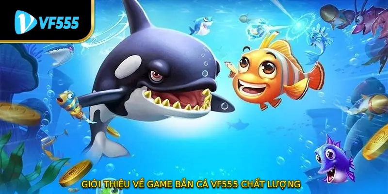 Giới thiệu về game bắn cá VF555 chất lượng