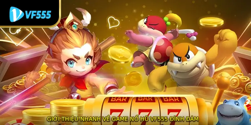 Giới thiệu nhanh về game nổ hũ VF555 đình đám
