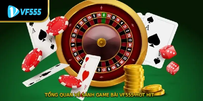 Tổng quan về sảnh game bài VF555 hot hit